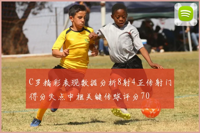 C罗精彩表现数据分析8射4正传射门得分失点中框关键传球评分70