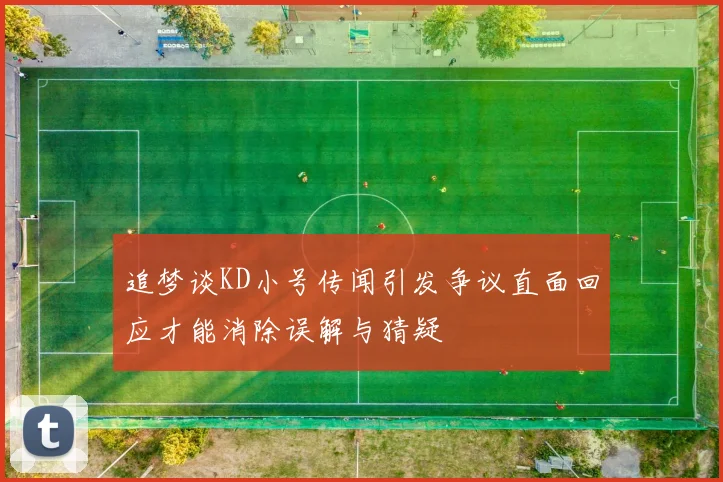 追梦谈KD小号传闻引发争议直面回应才能消除误解与猜疑
