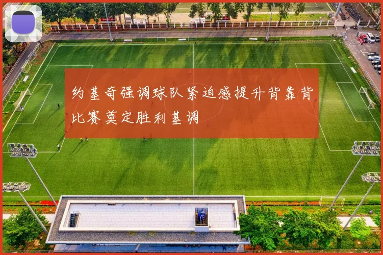 约基奇强调球队紧迫感提升背靠背比赛奠定胜利基调