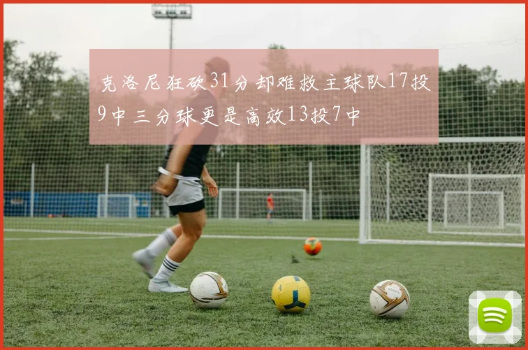 克洛尼狂砍31分却难救主球队17投9中三分球更是高效13投7中