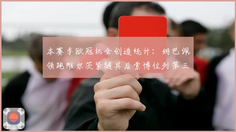 本赛季欧冠机会创造统计：姆巴佩领跑维尔茨紧随其后索博位列第三