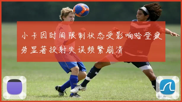 小卡因时间限制状态受影响哈登疲劳显著投射失误频繁崩溃