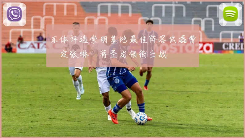 东体评选崇明基地最佳阵容武磊曹赟定张琳芃蒋圣龙领衔出战