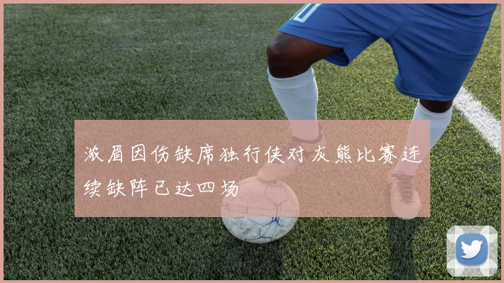 浓眉因伤缺席独行侠对灰熊比赛连续缺阵已达四场