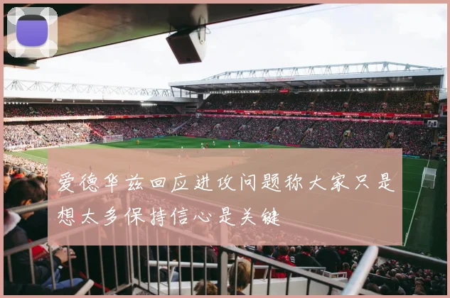 爱德华兹回应进攻问题称大家只是想太多保持信心是关键