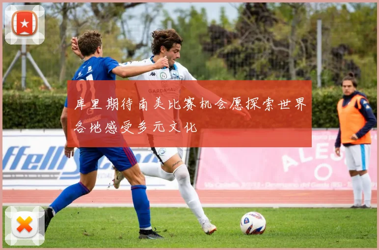 库里期待南美比赛机会愿探索世界各地感受多元文化