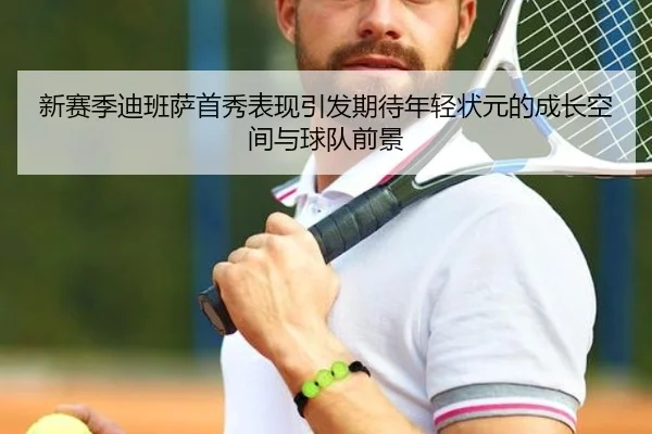新赛季迪班萨首秀表现引发期待年轻状元的成长空间与球队前景（CSLBuyBalls）